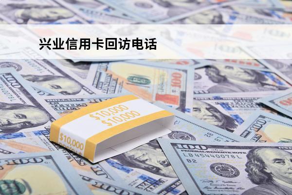 兴业信用卡回访电话
(兴业打完回访通过率)
