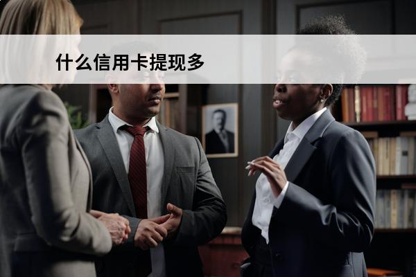 什么信用卡提现多
 有什么信用卡提现的app
