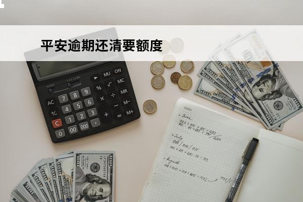 平安逾期还清要额度
 平安逾期了