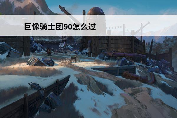 巨像骑士团90怎么过 巨像骑士团困难90通关攻略
