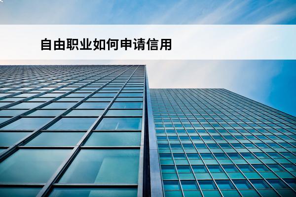 自由职业如何申请信用卡
(自由职业如何申请信用卡)