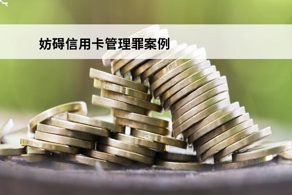 妨碍信用卡管理罪案例
 妨害信用卡