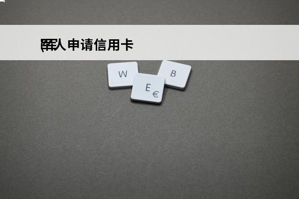 军人申请信用卡
(军人申请的信用卡)