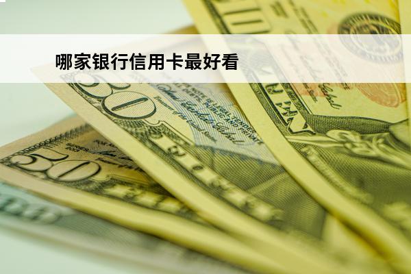 哪家银行信用卡最好看
(哪一家银行信用卡好)
