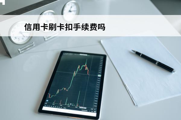 信用卡刷卡扣手续费吗
(用信用卡刷卡手续费是扣在哪里的)