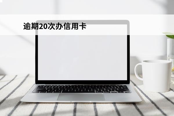 逾期20次办信用卡
(逾期一次办信用卡有影响吗)