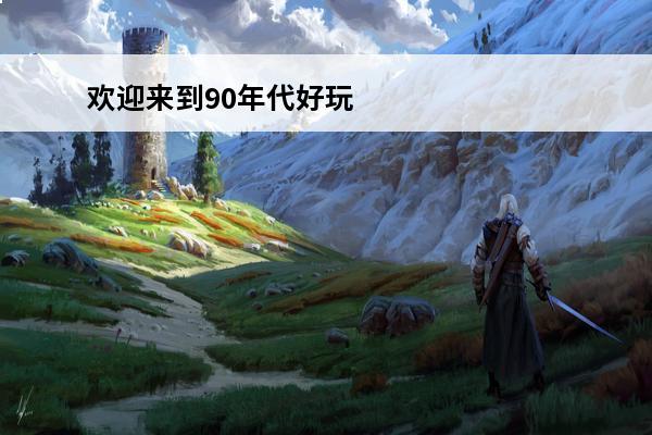 欢迎来到90年代好玩