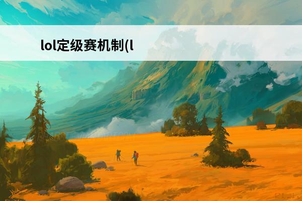 lol定级赛机制(lol新版定级赛)