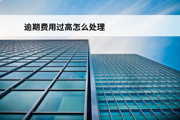 逾期费用过高怎么处理