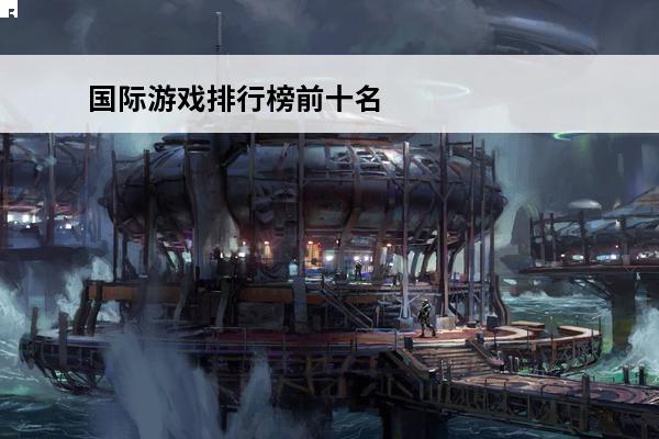 国际游戏排行榜前十名手游 国际游戏排行榜前十名