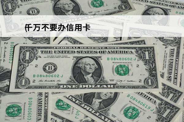 千万不要办信用卡
(