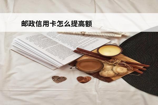 邮政信用卡怎么提高额