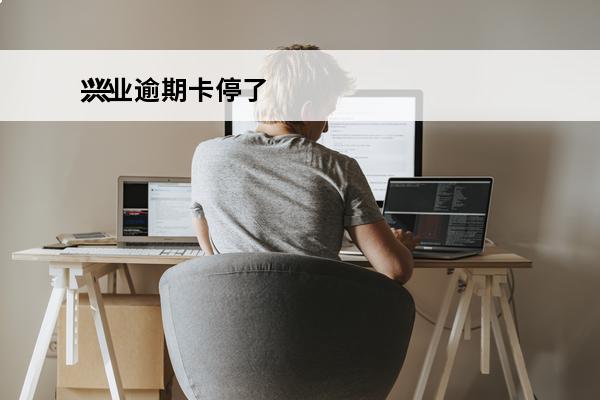 兴业逾期卡停了
 兴业银行逾期封卡以后还清还可以再开卡吗
