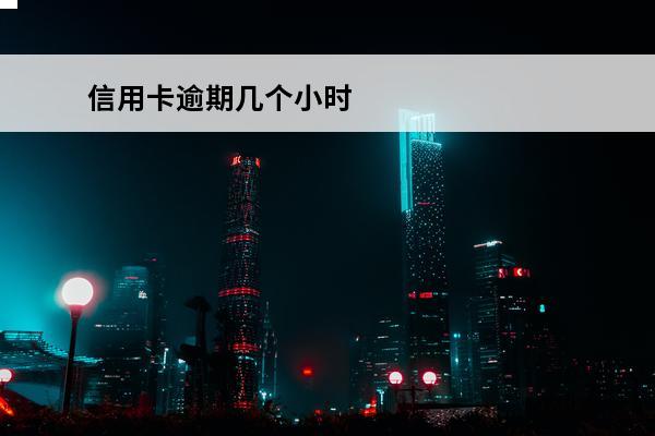 信用卡逾期几个小时
