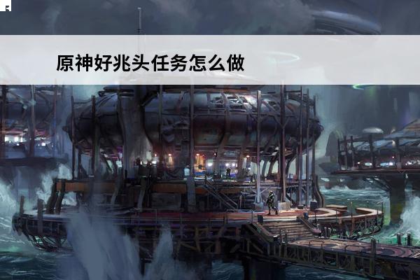 原神好兆头任务怎么做原神好兆头任务攻略(原神好兆头5个有顺序嘛)
