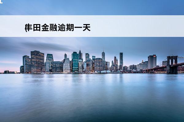 丰田金融逾期一天
(丰田金融逾期一天后,什么时候会扣款)