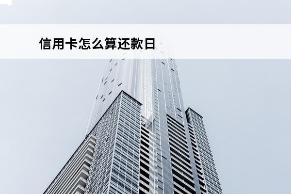 信用卡怎么算还款日
 信用卡怎么算还款日和账单日