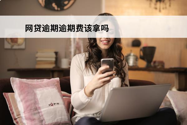 网贷逾期逾期费该拿吗
 网贷逾期逾期费该拿吗现在