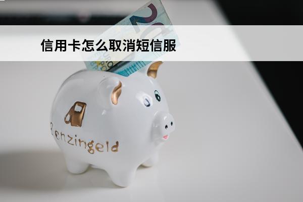 信用卡怎么取消短信服