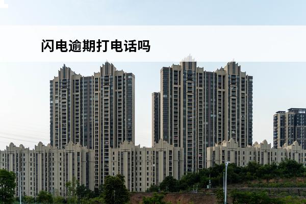 闪电逾期打电话吗
 