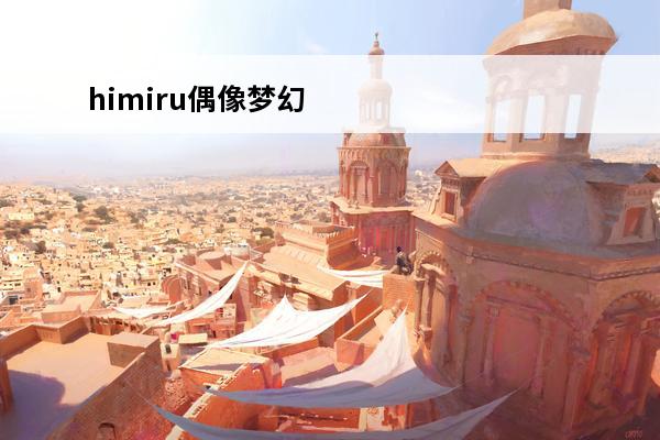 himiru偶像梦幻祭 偶像梦幻祭 偶像梦幻祭简称是什么？