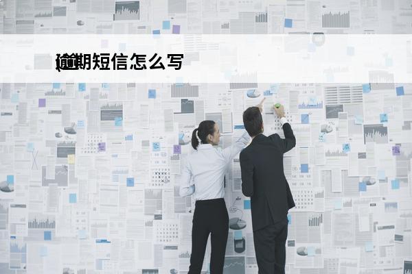 逾期短信怎么写
(逾期短信怎么写通知)