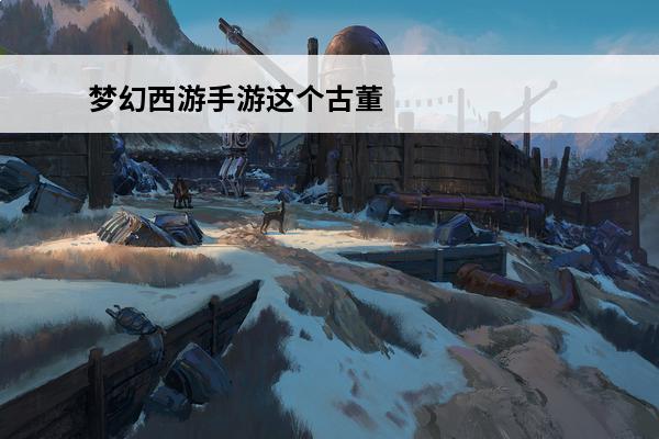 梦幻西游手游这个古董的用途是 梦幻西游手游拍卖古董