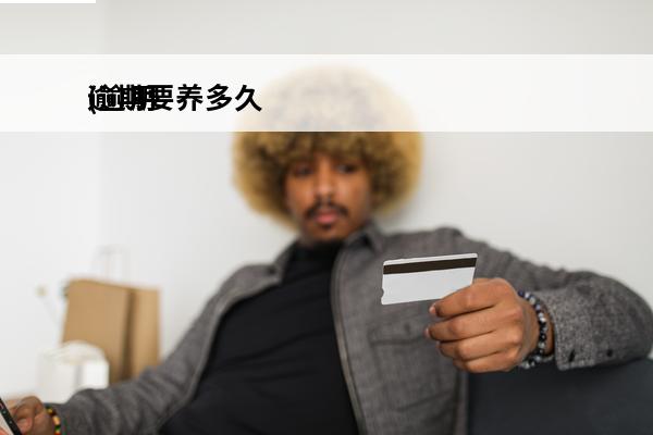 逾期要养多久
(逾期了需要多久才能恢复)