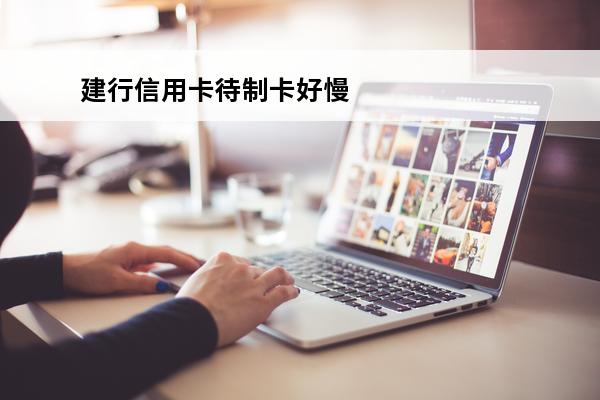 建行信用卡待制卡好慢
(建行的信用卡制卡几天啊)
