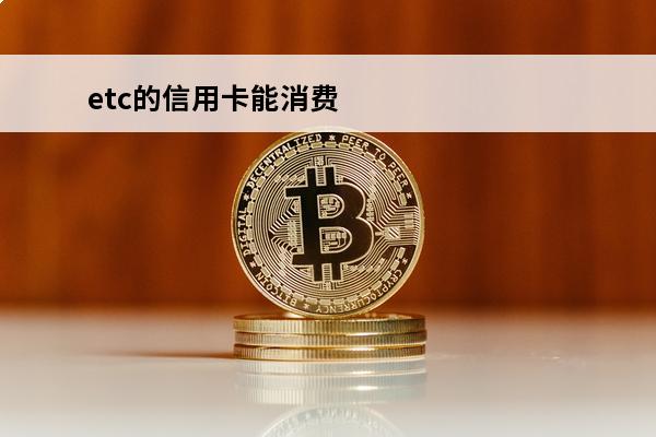 etc的信用卡能消费吗
(etc的信用卡能消费吗现在)