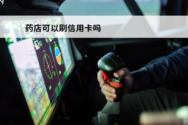 药店可以刷信用卡吗
 药店能刷卡吗