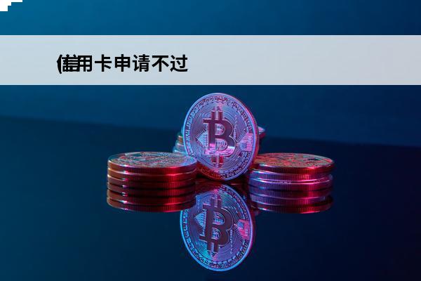 信用卡申请不过
(信
