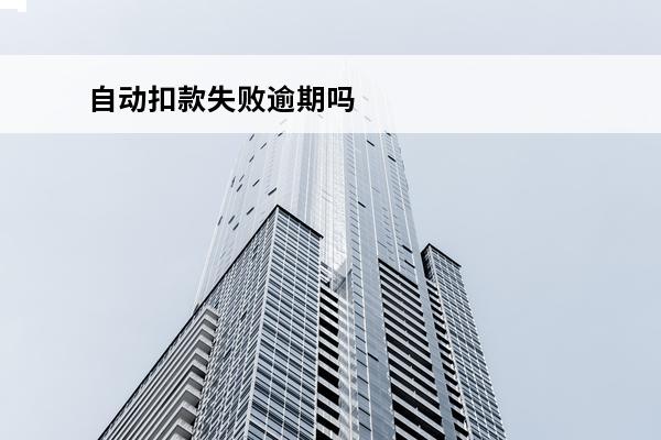 自动扣款失败逾期吗
 自动扣款失败逾期吗会怎么样