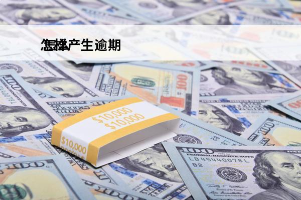 怎样产生逾期
 怎么