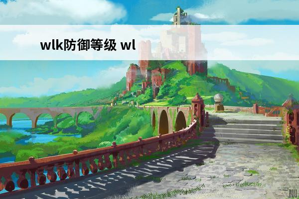 wlk防御等级 wlk韧性等于多少防御等级