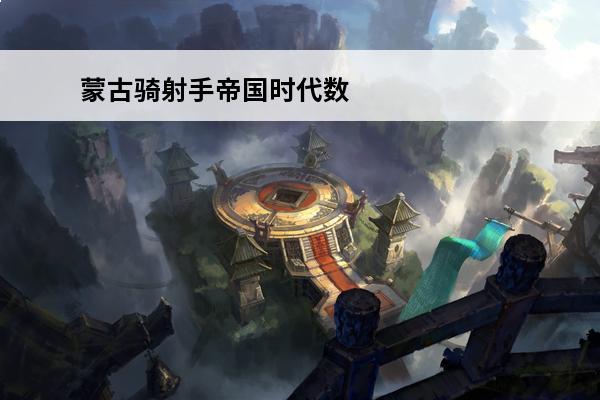 蒙古骑射手帝国时代数据(帝国时代2蒙古骑射手)