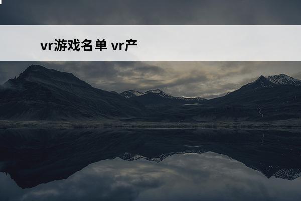 vr游戏名单 vr产业基金名单vr主题基金有哪些？
