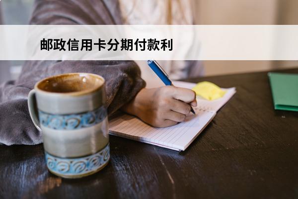 邮政信用卡分期付款利息怎么算
(邮政信用卡35000分期24个月)
