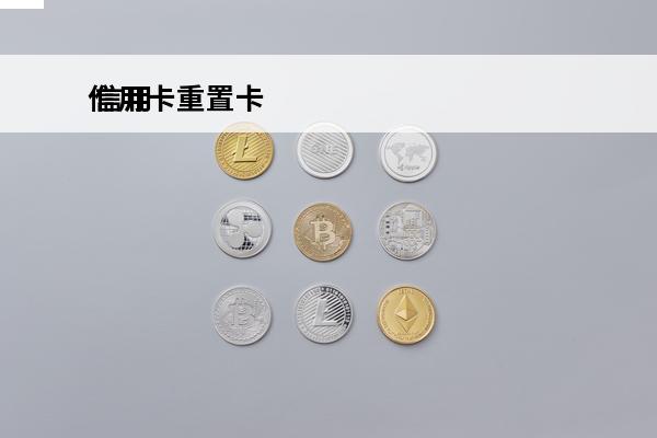信用卡重置卡
 信用卡重置卡号怎么弄