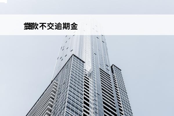 贷款不交逾期金
 贷