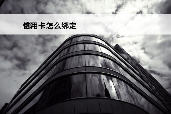 信用卡怎么绑定
 绑定别人的信用卡怎么绑定