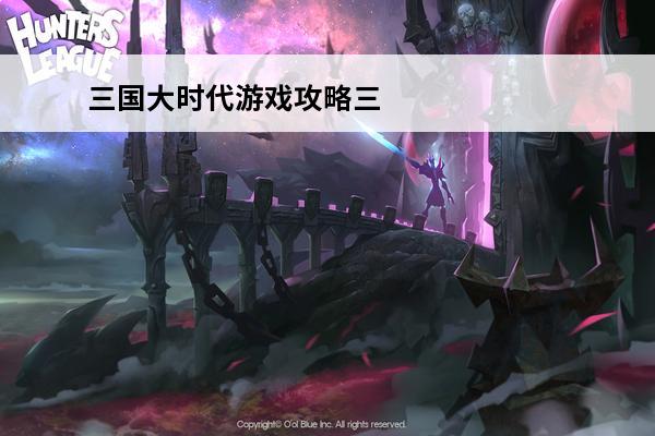 三国大时代游戏攻略三国大时代2求完整攻略(三国大时代2事件年表)