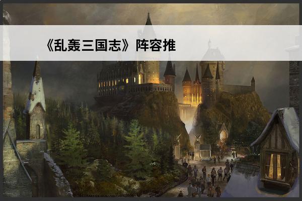 《乱轰三国志》阵容推荐攻略 乱轰三国志阵容推荐_乱轰三国志阵容搭配