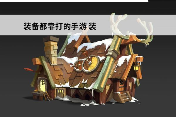 装备都靠打的手游 装备靠打的手游