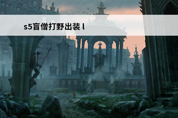 s5盲僧打野出装 lol瞎子打野出装(lol新版本瞎子打野出装)