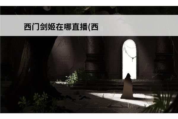 西门剑姬在哪直播(西门剑姬个人资料)