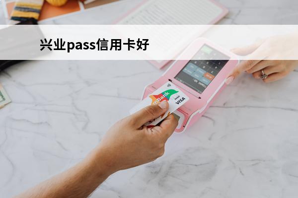 兴业pass信用卡好不好
 兴业pass卡积分规则