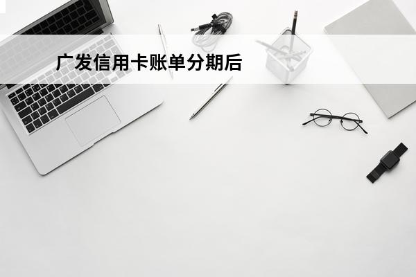广发信用卡账单分期后果严重
(广发账单分期,额度会恢复吗)