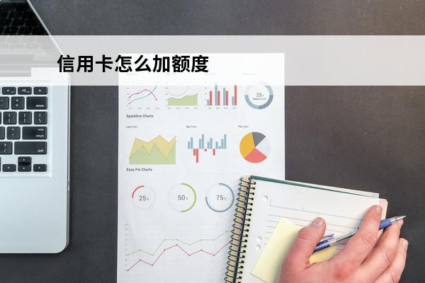 信用卡怎么加额度
 怎么把信用卡提高额度