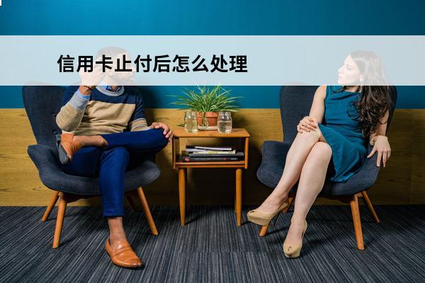 信用卡止付后怎么处理
 持卡人主动申请信用卡止付